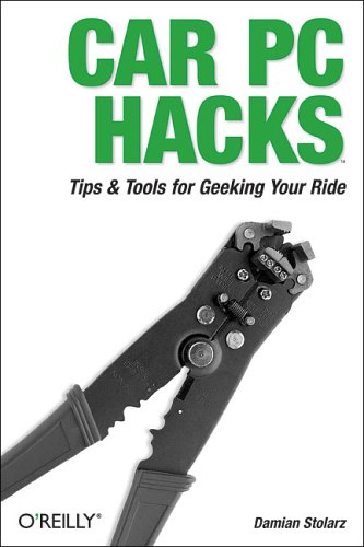 Car PC Hacks: Tips & Tools for Geeking Your Ride: Tips and Tools for Geeking Your Ride