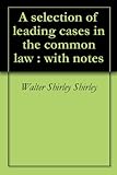 A selection of leading cases in the common law : with notes
