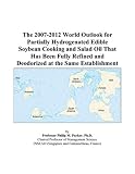 The 2007-2012 World Outlook for Partially Hydrogenated Edible Soybean Cooking and Salad Oil That Has Been Fully Refined and Deodorized at the Same Establishment