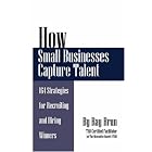 How Small Businesses Capture Talent: 164 Strategies for Recruiting and Hiring Winners by Ray Brun