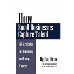 How Small Businesses Capture Talent: 164 Strategies for Recruiting and Hiring Winners