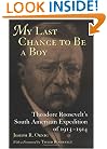 My Last Chance to Be a Boy: Theodore Roosevelt's South American Expedition of 1913-1914