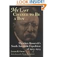 My Last Chance to Be a Boy: Theodore Roosevelt's South American Expedition of 1913-1914 by Joseph R. Ornig