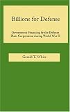 Billions for Defense: Government Finance by the Defense Plant Corporation During World War II