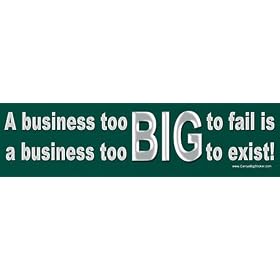 A business too big to fail is a business too big to exist! -Bumper Sticker
