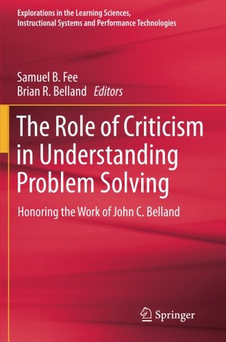 The Role of Criticism in Understanding Problem Solving: Honoring the Work of John C. Belland (Explorations in the Learning Sciences, Instructional Systems and Performance Technologies)