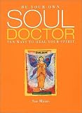 Be Your Own Soul Doctor: Ten Ways to Heal Your Spirit
