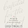 A Capitalism for the People: Recapturing the Lost Genius of American Prosperity