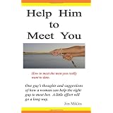 Help Him to Meet You: How to meet the men you really want to date
