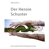 Der Heroin Schuster: Eine ungew�hnliche Drogengeschichtevon "Alexander Golfidis"