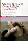 Ohne Religion kein Beten?: Gebete - Reflexionen - Verinnerlichen - Wilhelm G&ouml;ssmann