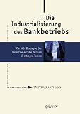 Die Industrialisierung des Bankbetriebs: Wie sich Konzepte der Industrie auf die Banken uebertragen lassen