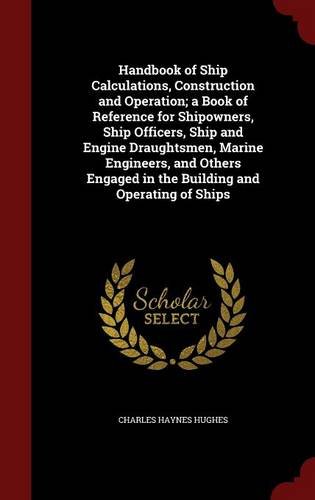 Handbook of Ship Calculations, Construction and Operation; a Book of Reference for Shipowners, Ship Officers, Ship and Engine Draughtsmen, Marine ... in the Building and Operating of Ships