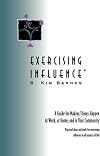 Exercising Influence: A Guide For Making Things Happen at Work, at Home, and in Your Community