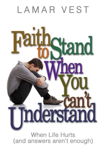 Faith to Stand When You Can't Understand: When Life Hurts and Answers Aren't Enough