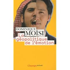 La g�opolitique de l'�motion : Comment les cultures de peur, d'humiliation et d'espoir fa�onnent le monde