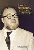 A Wild Perfection: The Selected Letters of James Wright