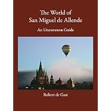 The World of San Miguel de Allende: An Uncommon Guide