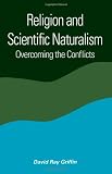 Religion and Scientific Naturalism: Overcoming the Conflicts (Suny Series in Constructive Postmodern Thought) (Suny Series, Constructive Postmodern Thought)