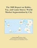 The 2009 Report on Hobby, Toy, and Game Stores: World Market Segmentation by City