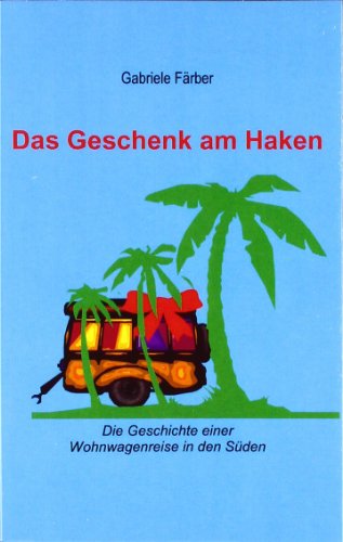 Das Geschenk am Haken - Die Geschichte einer Wohnwagenreise in den S�den