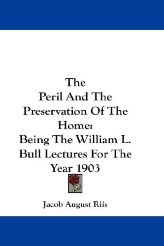 The Peril and the Preservation of the Home: Being the William L. Bull Lectures for the Year 1903