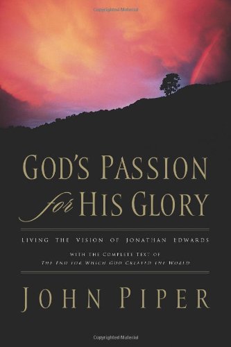 God's Passion for His Glory: Living the Vision of Jonathan Edwards (With the Complete Text of The End for Which God Created the World)