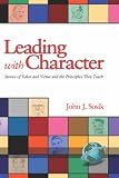 Leading with Character: Stories of Valor and Virtue and the Principles They Teach (HC)