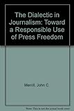 The dialectic in journalism : toward a responsible use of press freedom