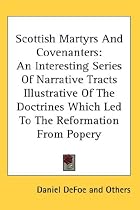 Scottish Martyrs and Covenanters: An Interesting Series of Narrative Tracts Illustrative of the Doctrines Which Led to the Reformation from Popery