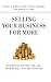 Selling Your Business for More: Maximizing Returns for You, Your Family, and the Business