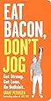Eat Bacon, Don't Jog: Get Strong. Get Lean. No Bullshit.