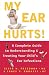 My Ear Hurts!: A Complete Guide to Understanding and Treating Your Child's Ear Infections