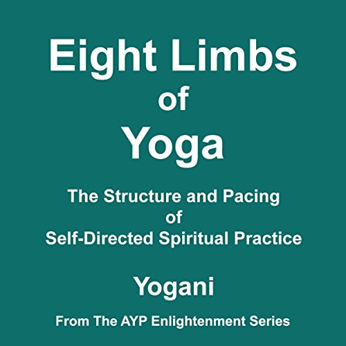 Eight Limbs of Yoga: The Structure and Pacing of Self-Directed Spiritual Practice Eight Limbs of Yoga: The Structure and Pacing of Self-Directed Spiritual Practice