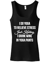 I Do Yoga To Relieve Stress, Just Kidding, I Drink Wine In Yoga Pants Ladies Tank Top Workout Fitness Exercise