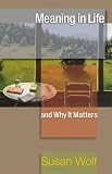Meaning in Life and Why It Matters (The University Center for Human Values Series) Meaning in Life and Why It Matters (The University Center for Human Values Series)