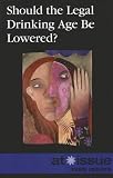 Should the Legal Drinking Age Be Lowered? (At Issue)