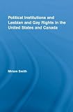 Political Institutions and Lesbian and Gay Rights in the United States and Canada: 1 (Routledge Studies in North American Politics)