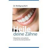Heile deine Z�hne: K�rperliche und seelische Ursachen f�r Zahnproblemevon "Wolfgang Kuhl"