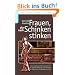 Frauen, die nach Schinken stinken: Die ungeheuerliche Geschichte von Sylvias Aufstieg und Abstieg und vom Kampf um die Weltherrschaft