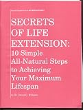 Secrets of Life Extension: 10 Simple All-Natural Steps to Achieving Your Maximum Lifespan