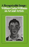 A Recognizable Image: William Carlos Williams on Art and Artists