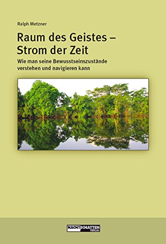 Raum des Geistes - Strom der Zeit: Wie man seine Bewusstseinszustände verstehen und navigieren kann (Ökologie des Bewusstseins) (German Edition)