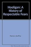 Hooligan : a history of respectable fears