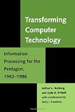 Transforming Computer Technology: Information Processing for the Pentagon, 1962-1986 (Johns Hopkins Studies in the History of Technology)
