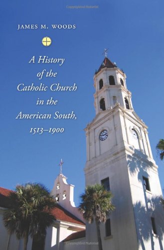 A History of the Catholic Church in the American South, 1513–1900, by James M. Woods