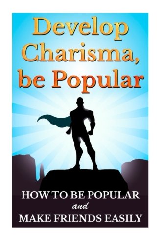 Develop Charisma, Be Popular: How To Be Popular And Make Friends Easily, by Barry Bede