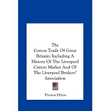 The Cotton Trade of Great Britain: Including a History of the Liverpool Cotton Market and of the Liverpool Brokers' Association'