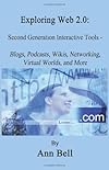 Exploring Web 2.0:: Second Generation Interactive Tools - Blogs, Podcasts, Wikis, Networking, Virtual Words, and More