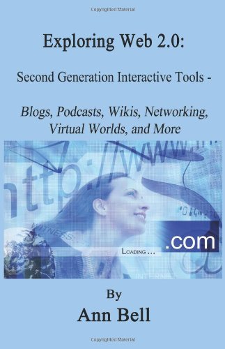 Exploring Web 2.0: Second Generation Interactive Tools - Blogs, Podcasts, Wikis, Networking, Virtual Words, And More